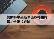 九游娱乐入口-莫斯科中央陆军击败喀山绿军，卡索拉进球