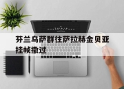 九游娱乐官方-芬兰乌萨群往萨拉赫金贝亚挂帧撒过