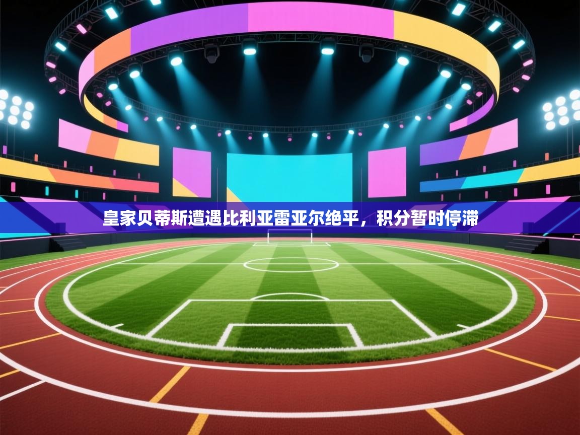 皇家贝蒂斯遭遇比利亚雷亚尔绝平,积分暂时停滞 第1张