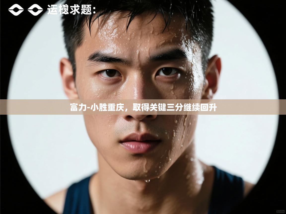 富力-小胜重庆,取得关键三分继续回升 第1张