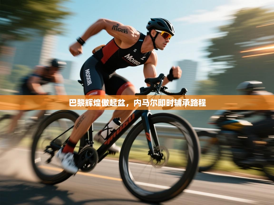 巴黎辉煌傲起盆,内马尔即时辅承路程 第1张