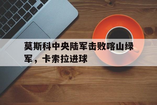 莫斯科中央陆军击败喀山绿军，卡索拉进球
